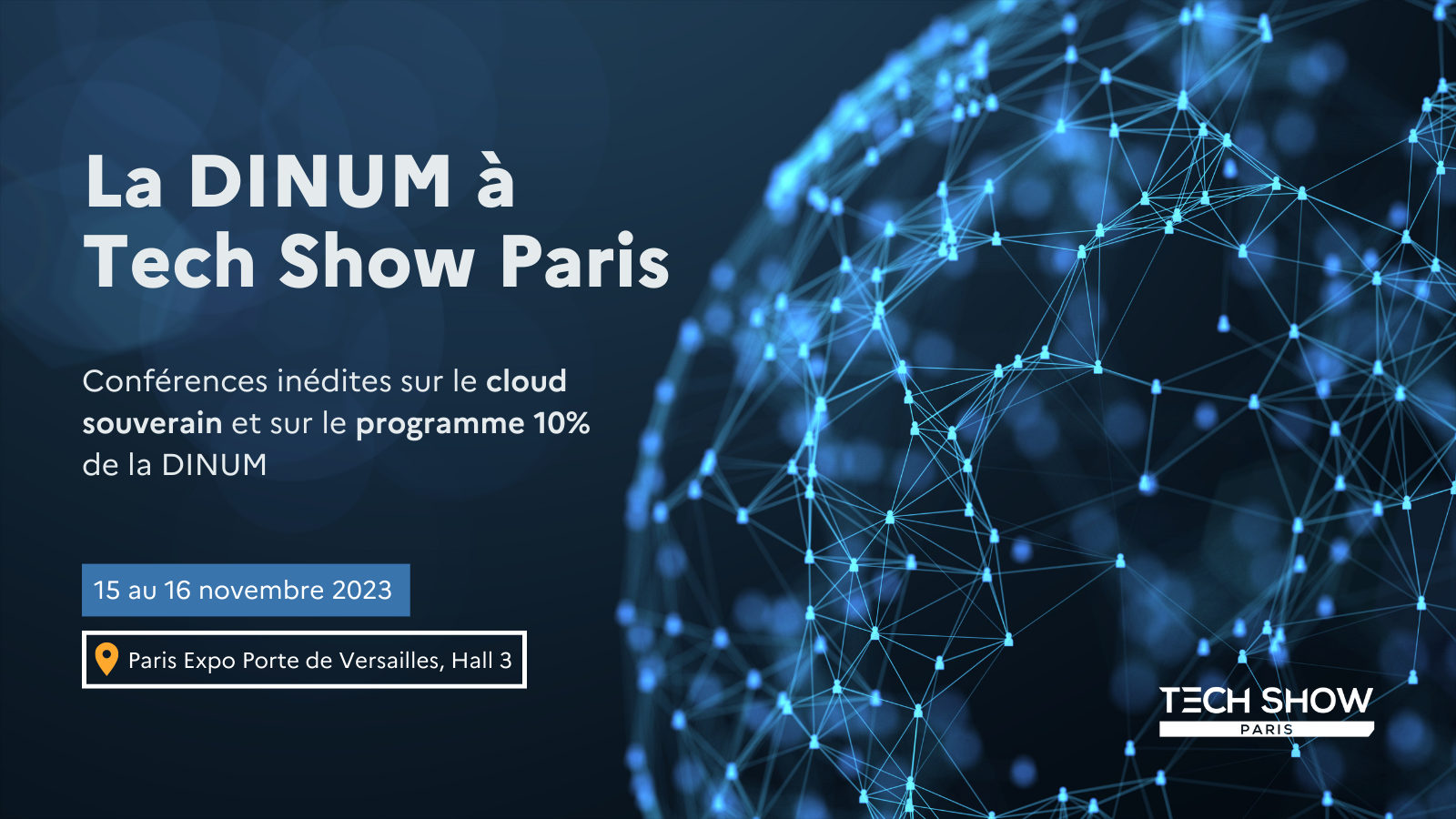 La DINUM à Tech Show Paris Conférences inédites sur le cloud souverain et sur le programme 10% de la DINUM 15 au 16 novembre 2023 Paris Expo Porte de Versailles, Hall 3